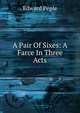 A Pair Of Sixes: A Farce In Three Acts, Edward Peple 