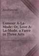 L'amour A-La-Mode: Or, Love A-La-Mode. a Farce in Three Acts, Heinrich Kretschmayr 