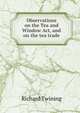 Observations on the Tea and Window Act, and on the tea trade, Richard Twining 