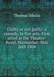 Guilty or not guilty: a comedy, in five acts. First acted at the Theatre-Royal, Haymarket; May 26th 1804, Thomas Dibdin 