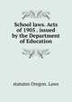 School laws. Acts of 1905 . issued by the Department of Education, statutes Oregon. Laws 