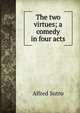 The two virtues; a comedy in four acts, Sutro, Alfred, 1863-1933 