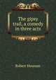 The gipsy trail, a comedy in three acts, Robert Housum 