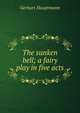 The sunken bell; a fairy play in five acts, Gerhart Hauptmann 