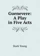 Guenevere: A Play in Five Acts, Stark Young 