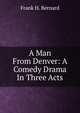 A Man From Denver: A Comedy Drama In Three Acts, Frank H. Bernard 