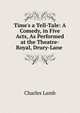 Time's a Tell-Tale: A Comedy, in Five Acts, As Performed at the Theatre-Royal, Drury-Lane ., Charles Lamb 