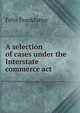 A selection of cases under the Interstate commerce act, Felix Frankfurter 