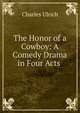 The Honor of a Cowboy: A Comedy Drama in Four Acts ., Charles Ulrich 
