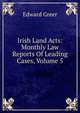Irish Land Acts: Monthly Law Reports Of Leading Cases, Volume 5, Edward Greer 