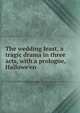 The wedding feast, a tragic drama in three acts, with a prologue, Hallowe'en, 
