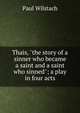 Thais, "the story of a sinner who became a saint and a saint who sinned"; a play in four acts, Paul Wilstach 