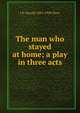 The man who stayed at home; a play in three acts, J E. Harold 1885-1939 Terry 