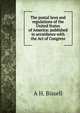 The postal laws and regulations of the United States of America: published in accordance with the Act of Congress, A H. Bissell 