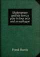 Shakespeare and his love; a play in four acts and an epilogue, Harris, Frank, 1855-1931 