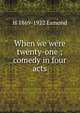 When we were twenty-one ; comedy in four acts, H 1869-1922 Esmond 
