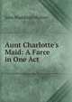 Aunt Charlotte's Maid: A Farce in One Act, John Maddison Morton 