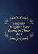 Eugenio Oneghin: Lyric Opera In Three Acts, 