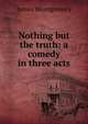 Nothing but the truth: a comedy in three acts, James Montgomery 
