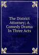The District Attorney; A Comedy Drama In Three Acts, 