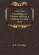 Love and friendship, or, Yankee notions a comedy in three acts, A B. Lindsley 