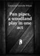 Pan pipes, a woodland play in one act, Constance Grenelle Wilcox 