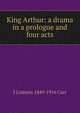 King Arthur: a drama in a prologue and four acts, J Comyns 1849-1916 Carr 