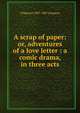 A scrap of paper: or, adventures of a love letter : a comic drama, in three acts, J Palgrave 1807-1887 Simpson 