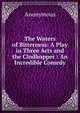 The Waters of Bitterness: A Play in Three Acts and the Clodhopper : An Incredible Comedy, Heinrich Kretschmayr 