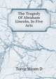 The Tragedy Of Abraham Lincoln, In Five Acts, Torrie Hiram D 