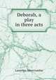 Deborah, a play in three acts, Lascelles Abercrombie 
