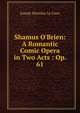Shamus O'Brien: A Romantic Comic Opera in Two Acts : Op. 61, Joseph Sheridan Le Fanu 