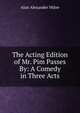 The Acting Edition of Mr. Pim Passes By: A Comedy in Three Acts, Alan Alexander Milne 