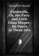 Cinderella, Or, the Fairy and Little Glass Slipper: An Opera in Three Acts, Gioacchino Rossini 