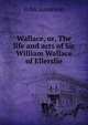 Wallace, or, The life and acts of Sir William Wallace of Ellerslie, John Jamieson 