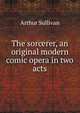 The sorcerer, an original modern comic opera in two acts, Sullivan, Arthur Sir 