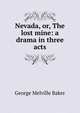 Nevada, or, The lost mine: a drama in three acts, George Melville Baker 