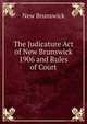The Judicature Act of New Brunswick 1906 and Rules of Court, New Brunswick 
