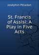 St. Francis of Assisi: A Play in Five Acts, Josephin Peladan 