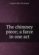 The chimney piece; a farce in one act, G Herbert 1800-1852 Rodwell 