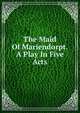 The Maid Of Mariendorpt. A Play In Five Acts, 