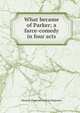 What became of Parker; a farce-comedy in four acts, Maurice [from old catalog] Hageman 