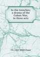 In the trenches; a drama of the Cuban War, in three acts, F E. 1857-1920 Chase 
