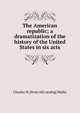 The American republic; a dramatization of the history of the United States in six acts, Charles W. [from old catalog] Wallis 