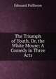 The Triumph of Youth, Or, the White Mouse: A Comedy in Three Acts, Edouard Pailleron 