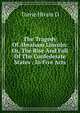 The Tragedy Of Abraham Lincoln: Or, The Rise And Fall Of The Confederate States : In Five Acts, Torrie Hiram D 