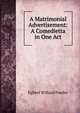 A Matrimonial Advertisement: A Comedietta in One Act, Egbert Willard Fowler 