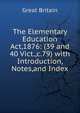 The Elementary Education Act,1876: (39 and 40 Vict.,c.79) with Introduction, Notes,and Index, Great Britain 