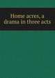 Home acres, a drama in three acts, 