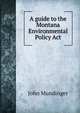 A guide to the Montana Environmental Policy Act, John Mundinger 